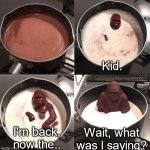 Choco monke comes back from the dead to tell you this message | Kid. Wait, what was I saying? I'm back, now the.. | image tagged in chocolate monkey awakens | made w/ Imgflip meme maker