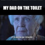 hypocrite alert | DAD: STOP TAKING SO LONG ON THE TOILET; MY DAD ON THE TOILET | image tagged in long time,hypocrite | made w/ Imgflip meme maker
