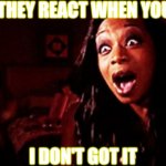 Let me hold sumtin | HOW THEY REACT WHEN YOU SAY; I DON'T GOT IT | image tagged in beyonc tiffany pollard | made w/ Imgflip meme maker