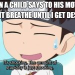 The amount of stupidity is just shocking | "I WONT BREATHE UNTIL I GET DESSERT! WHEN A CHILD SAYS TO HIS MOTHER | image tagged in the amount of stupidity is just shocking | made w/ Imgflip meme maker