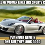 Never been inside a sports car | I LIKE MY WOMEN LIKE I LIKE SPORTS CARS; I'VE NEVER BEEN IN ONE BUT THEY LOOK GOOD | image tagged in sports car guy,i like my women,it's the same,funny memes | made w/ Imgflip meme maker