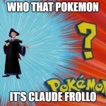 Who's That Pokémon? | WHO THAT POKÉMON; IT'S CLAUDE FROLLO | image tagged in who's that pok mon | made w/ Imgflip meme maker