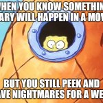 Spongebob Peek Window | WHEN YOU KNOW SOMETHING SCARY WILL HAPPEN IN A MOVIE; BUT YOU STILL PEEK AND HAVE NIGHTMARES FOR A WEEK | image tagged in spongebob peek window | made w/ Imgflip meme maker