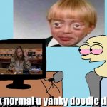 speak normal u yanky doodle dipshit