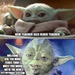 New teacher vs old teacher | NEW TEACHER SEES OLDER TEACHER; WELCOME KID, TEN MORE YEARS THAN I MUST YOU WORK WITH THE NEW RETIREMENT SYSTEM | image tagged in baby yoda vs old yoda,teaching,teacher | made w/ Imgflip meme maker