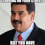 When you have this leader | WHEN YOUR PEOPLE IS STARVING ON YOUR STREETS; BUT YOU HAVE YOUR FUNTIME | image tagged in nicolas maduro venezuela | made w/ Imgflip meme maker