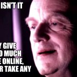 Advice | IRONIC ISN'T IT; THEY GIVE OUT SO MUCH ADVICE ONLINE, BUT NEVER TAKE ANY | image tagged in palpatine ironic no caption,advice | made w/ Imgflip meme maker