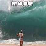 Last day of Vacation | MY MONDAY; ME ON MY LAST DAY OF VACATION | image tagged in wave,vacation,work | made w/ Imgflip meme maker