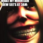 The Smiling Titan broke the fourth wall | WHAT MY MOUNTAIN DEW SEE'S AT 3AM: | image tagged in smiling titan,attack on titan,3am,mountain dew | made w/ Imgflip meme maker
