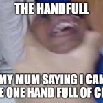 black kid getting choked | THE HANDFULL; MY MUM SAYING I CAN HAVE ONE HAND FULL OF CHIPS | image tagged in black kid getting choked | made w/ Imgflip meme maker