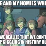 Hetalia  | ME AND MY HOMIES WHEN; WE REALIZE THAT WE CAN'T STOP GIGGLING IN HISTORY CLASS | image tagged in hetalia | made w/ Imgflip meme maker