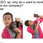 no money no honey | CEO: so, why do u want to work
for our company? me: | image tagged in no money no honey,work,company | made w/ Imgflip meme maker