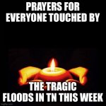 Prayers for TN | PRAYERS FOR EVERYONE TOUCHED BY; THE TRAGIC FLOODS IN TN THIS WEEK | image tagged in prayers for candle msg blank | made w/ Imgflip meme maker