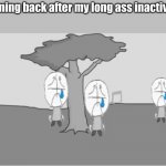 hi again | Coming back after my long ass inactivity: | image tagged in sadness combat | made w/ Imgflip meme maker