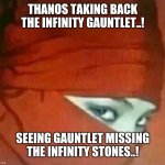 Upside down hijab | THANOS TAKING BACK THE INFINITY GAUNTLET..! SEEING GAUNTLET MISSING THE INFINITY STONES..! | image tagged in upside down hijab | made w/ Imgflip meme maker