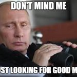 Putin Binoculars | DON'T MIND ME; I'M JUST LOOKING FOR GOOD MEMES | image tagged in putin binoculars | made w/ Imgflip meme maker