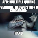King shark hand | AFO: MULTIPLE QUIRKS; OVERHAUL: BLOWS STUFF UP; SHIGARAKI:; HAND | image tagged in the suicide squad king shark hand | made w/ Imgflip meme maker