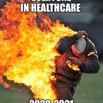 Healthcare Covid | EVERYONE IN HEALTHCARE; 2020-2021 | image tagged in man on fire | made w/ Imgflip meme maker