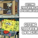 tell me this is true | GETTING 2000 VIEWS ON A YOUTUBE VEDIO; GETTING 2000 VIEWS ON IMGFLIP | image tagged in spongebob rich and poor | made w/ Imgflip meme maker
