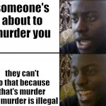 oh no oh yeah! | someone's about to murder you; they can't do that because that's murder and murder is illegal | image tagged in oh no oh yeah | made w/ Imgflip meme maker