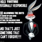 YouTube will never get my forgiveness for that shit and I'll make sure of that | YOUTUBE; ALLOWING THE BOTS; TO SHOW UP AND RUIN EVERYTHING AND LETTING THE HACKERS RUIN INNOCENT YOUTUBE CHANNELS | image tagged in bugs bunny,memes,relatable,savage memes,youtube | made w/ Imgflip meme maker