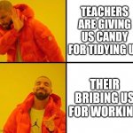 Drake (CrystalBot) | TEACHERS ARE GIVING US CANDY FOR TIDYING UP; THEIR BRIBING US FOR WORKING | image tagged in drake crystalbot | made w/ Imgflip meme maker