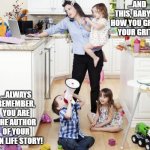 busy mom | ...AND THIS, BABY, IS HOW YOU GROW YOUR GRIT... ...ALWAYS REMEMBER, YOU ARE THE AUTHOR OF YOUR OWN LIFE STORY! | image tagged in busy mom | made w/ Imgflip meme maker
