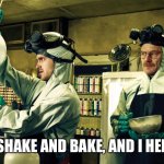Shake N Bake | IT’S SHAKE AND BAKE, AND I HELPED. | image tagged in walter white and jesse pinkman | made w/ Imgflip meme maker