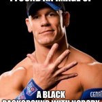 JOHN CENA | I FOUND AN IMAGE OF; A BLACK BACKGROUND WITH NOBODY | image tagged in john cena,you cant see me,invisible | made w/ Imgflip meme maker