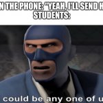 it could be any one of us | TEACHER ON THE PHONE: "YEAH, I'LL SEND HIM DOWN."
STUDENTS: | image tagged in it could be any one of us | made w/ Imgflip meme maker