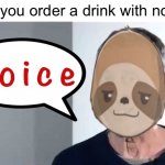 #DistressinglyLiteralMemes | When you order a drink with no ice: | image tagged in sloth noice,noice,no ice,distressingly,literal,memes | made w/ Imgflip meme maker