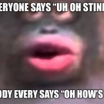 monkë | EVERYONE SAYS “UH OH STINKY” BUT NOBODY EVERY SAYS “OH HOW’S STINKY?” | image tagged in uh oh stinky | made w/ Imgflip meme maker