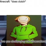 Are you challenging me minecrafters? | People in Minecraft: *does clutch*; Dream:; Are you challenging me Minecrafters? | image tagged in are you threatening me,dream,clutch,minecraft | made w/ Imgflip meme maker