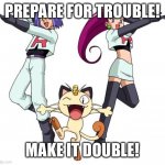 Prepare for Trouble! | PREPARE FOR TROUBLE! MAKE IT DOUBLE! | image tagged in memes,team rocket | made w/ Imgflip meme maker