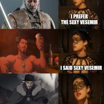 The height of fashion in 1112 | I PREFER THE SEXY VESEMIR; I SAID SEXY VESEMIR; PERFECTION | image tagged in yennefer netflix's the witcher - show me the real,vesemir,the witcher nightmare of the wolf | made w/ Imgflip meme maker