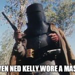 Ned Kelly | EVEN NED KELLY WORE A MASK | image tagged in ned kelly | made w/ Imgflip meme maker