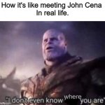 bro, where is he? I don't see him | How it's like meeting John Cena 
In real life. where | image tagged in thanos i don't even know who you are | made w/ Imgflip meme maker
