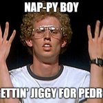 Nappy Napoleon | NAP-PY BOY; GETTIN' JIGGY FOR PEDRO | image tagged in napoleon dynamite,vote for pedro,pedro,just dance,sexy dancer,napoleon dynamite skills | made w/ Imgflip meme maker