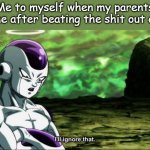 Why do they even care | Me to myself when my parents call me after beating the shit out of me | image tagged in frieza dragon ball super i'll ignore that | made w/ Imgflip meme maker