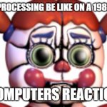 Sad Circus Baby | WHAT DATA PROCESSING BE LIKE ON A 1983 COMPUTER; COMPUTERS REACTION | image tagged in sad circus baby | made w/ Imgflip meme maker