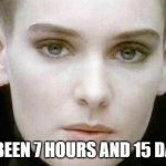 Taking Forever | IT'S BEEN 7 HOURS AND 15 DAYS... | image tagged in sinead o'connor | made w/ Imgflip meme maker