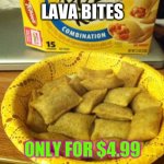 Good Guy Pizza Rolls Meme | LAVA BITES ONLY FOR $4.99 | image tagged in memes,good guy pizza rolls | made w/ Imgflip meme maker