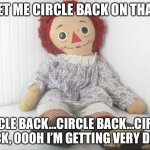 Jen Psaki Inspired Raggedy Ann Doll Plays Eerie Recording Over and Over and Over | LET ME CIRCLE BACK ON THAT; CIRCLE BACK…CIRCLE BACK…CIRCLE BACK, OOOH I’M GETTING VERY DIZZY | image tagged in raggedy ann,jen psaki circle back,political meme | made w/ Imgflip meme maker