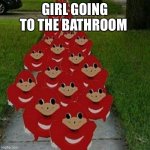 Notice there is no s | GIRL GOING TO THE BATHROOM | image tagged in ugandan knuckles army | made w/ Imgflip meme maker