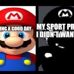 yes | ME HAVING A GOOD DAY MY SPORT PRACTICE I DIDN'T WANT TO DO | image tagged in mario v s dark mario | made w/ Imgflip meme maker