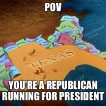 Running for President | POV; YOU’RE A REPUBLICAN RUNNING FOR PRESIDENT | image tagged in mega texas,republicans,republican,scumbag republicans,political meme,election | made w/ Imgflip meme maker