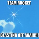 We’re Blasting Off again!!! | TEAM ROCKET; BLASTING OFF AGAIN!!! | image tagged in team rocket disappears | made w/ Imgflip meme maker