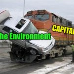 Train hits car | CAPITALISM; The Environment | image tagged in train hits car,capitalism,environment | made w/ Imgflip meme maker