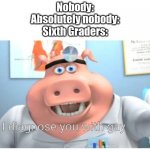e | Nobody:
Absolutely nobody:
Sixth Graders: | image tagged in i diagnose you with gay | made w/ Imgflip meme maker