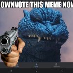 Downvote it. Now. | DOWNVOTE THIS MEME NOW | image tagged in godzilla has never seen such dog piss before,downvote | made w/ Imgflip meme maker